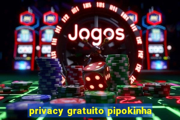 privacy gratuito pipokinha